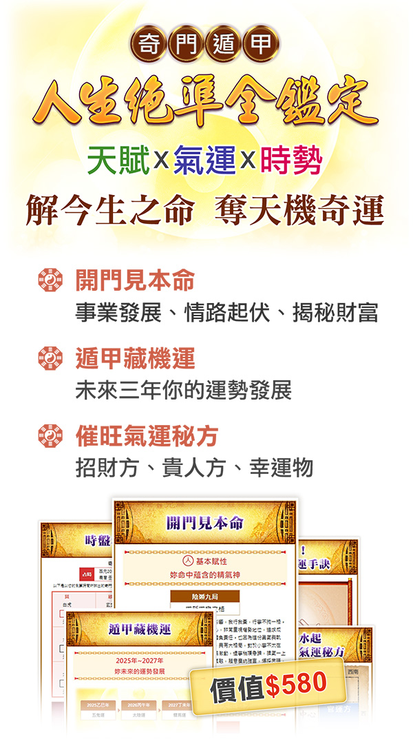 奇門遁甲-人生覺準全鑑定：天父、氣運、時勢，姐今生之命 奪天機奇運。開門見本命：事業發展、情路起伏、揭秘財富。遁甲藏機運：未來三年你的運勢發展。催旺氣運秘方：招財方、貴人方、幸運物。價值NT$580